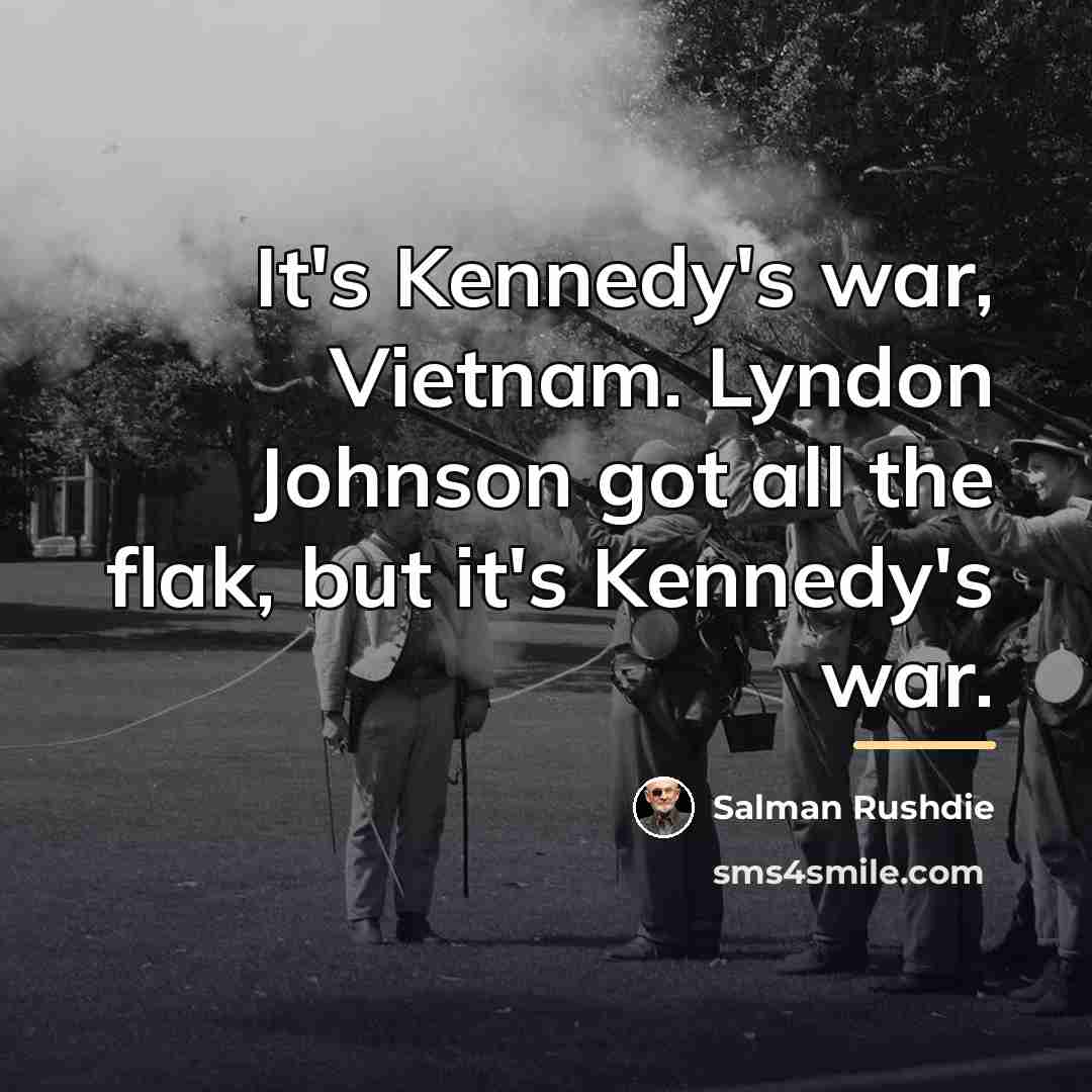 “It's Kennedy's war, Vietnam. Lyndon Johnson got all the flak,…” quote by Salman Rushdie