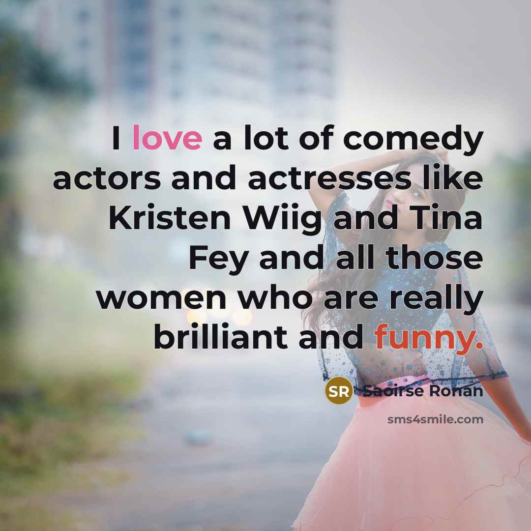 “I love a lot of comedy actors and actresses like…” quote by Saoirse Ronan