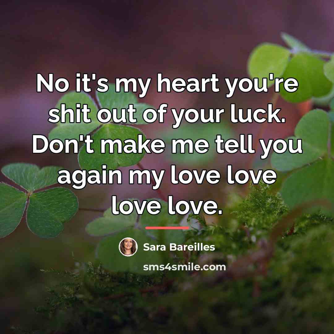 “No it's my heart you're shit out of your luck.…” quote by Sara Bareilles
