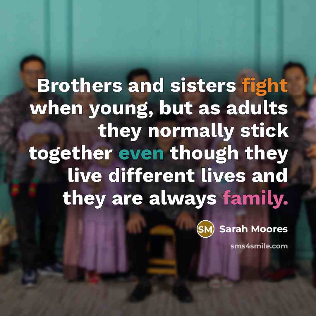 “Brothers and sisters fight when young, but as adults they…” quote by Sarah Moores