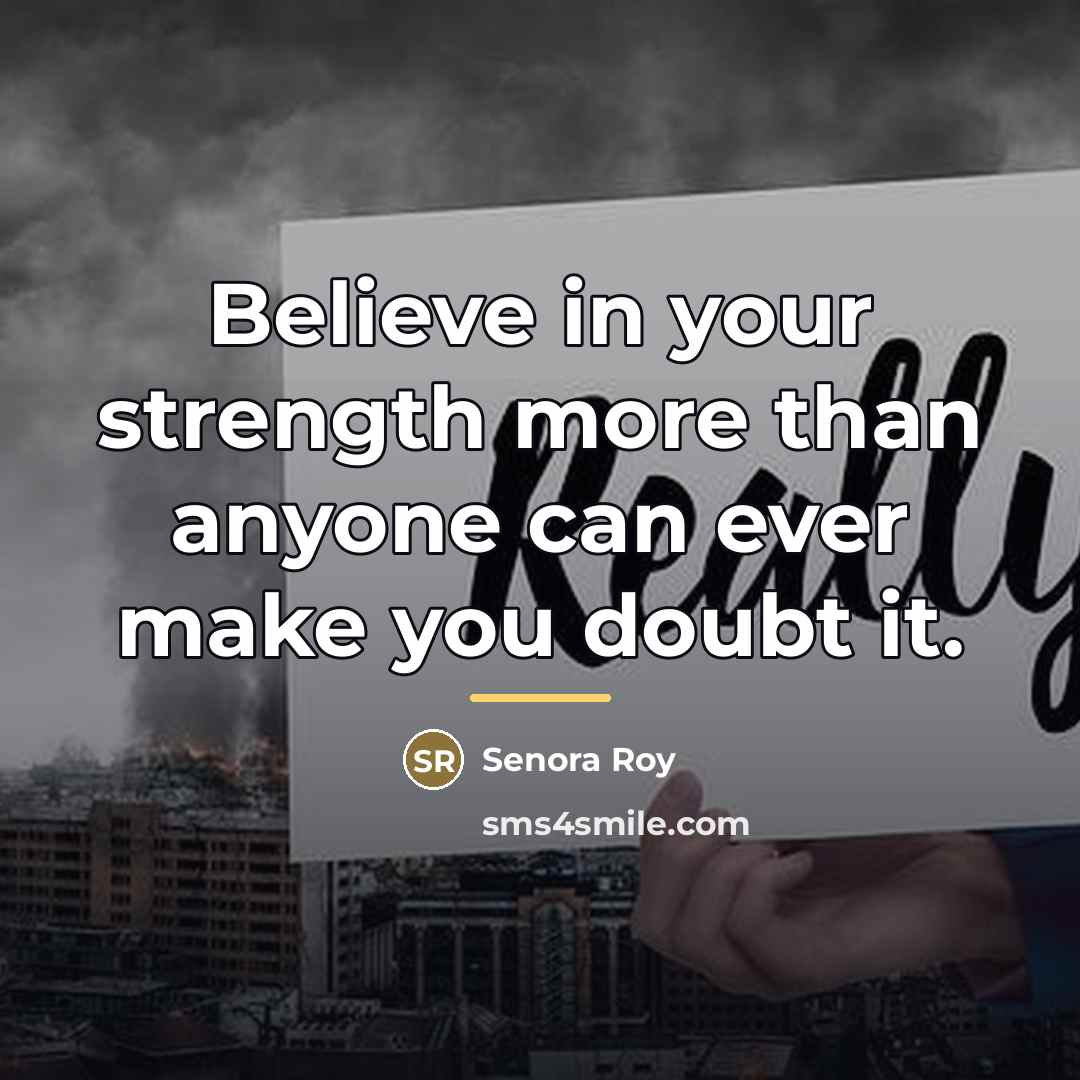 “Believe in your strength more than anyone can ever make…” quote by Senora Roy