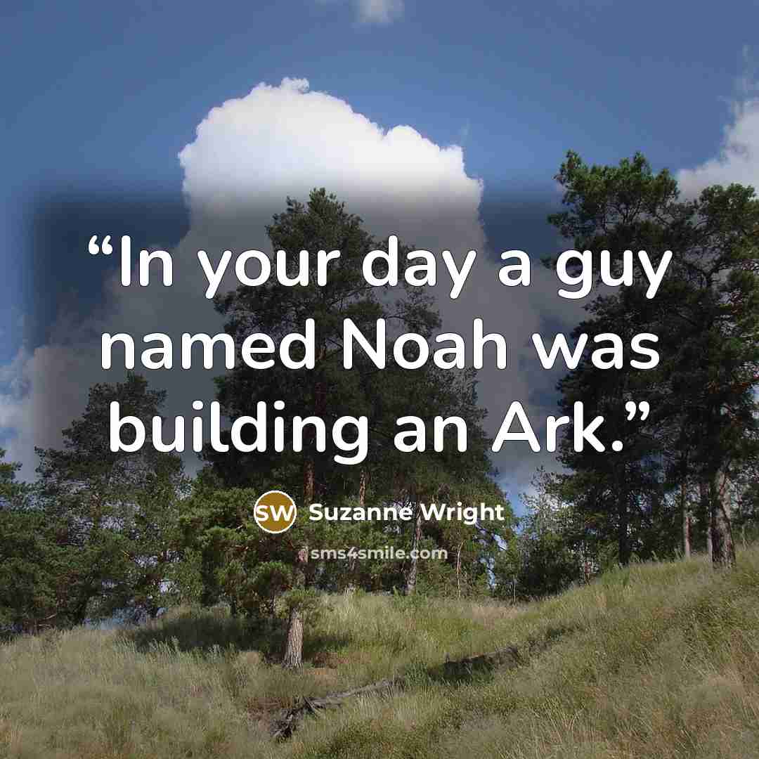 “In your day a guy named Noah was building an Ark.” quote by Suzanne Wright