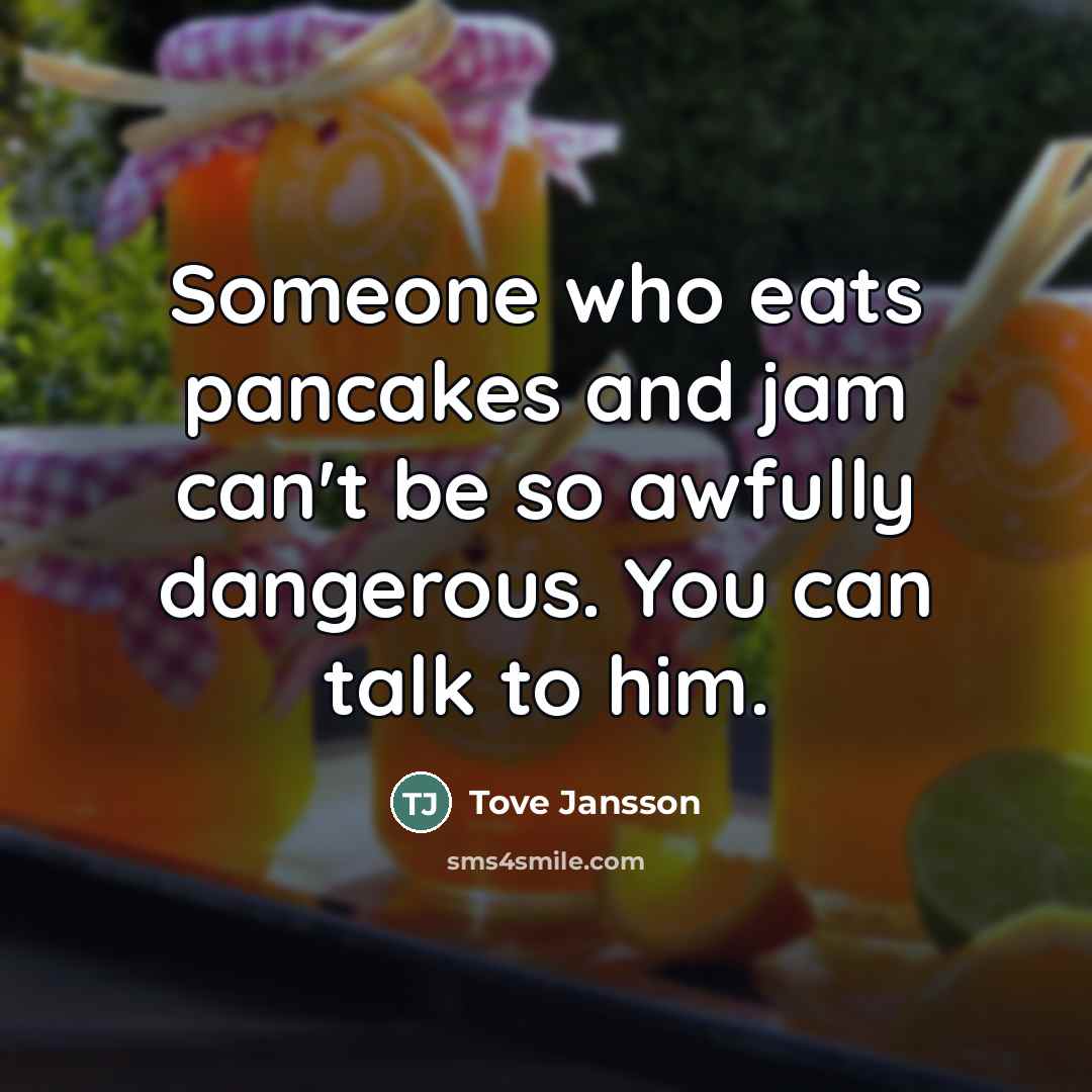 “Someone who eats pancakes and jam can't be so awfully…” quote by Tove Jansson