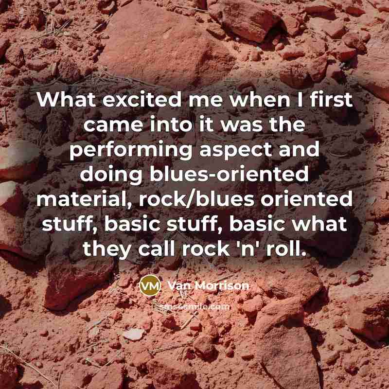 “What excited me when I first came into it was…” quote by Van Morrison