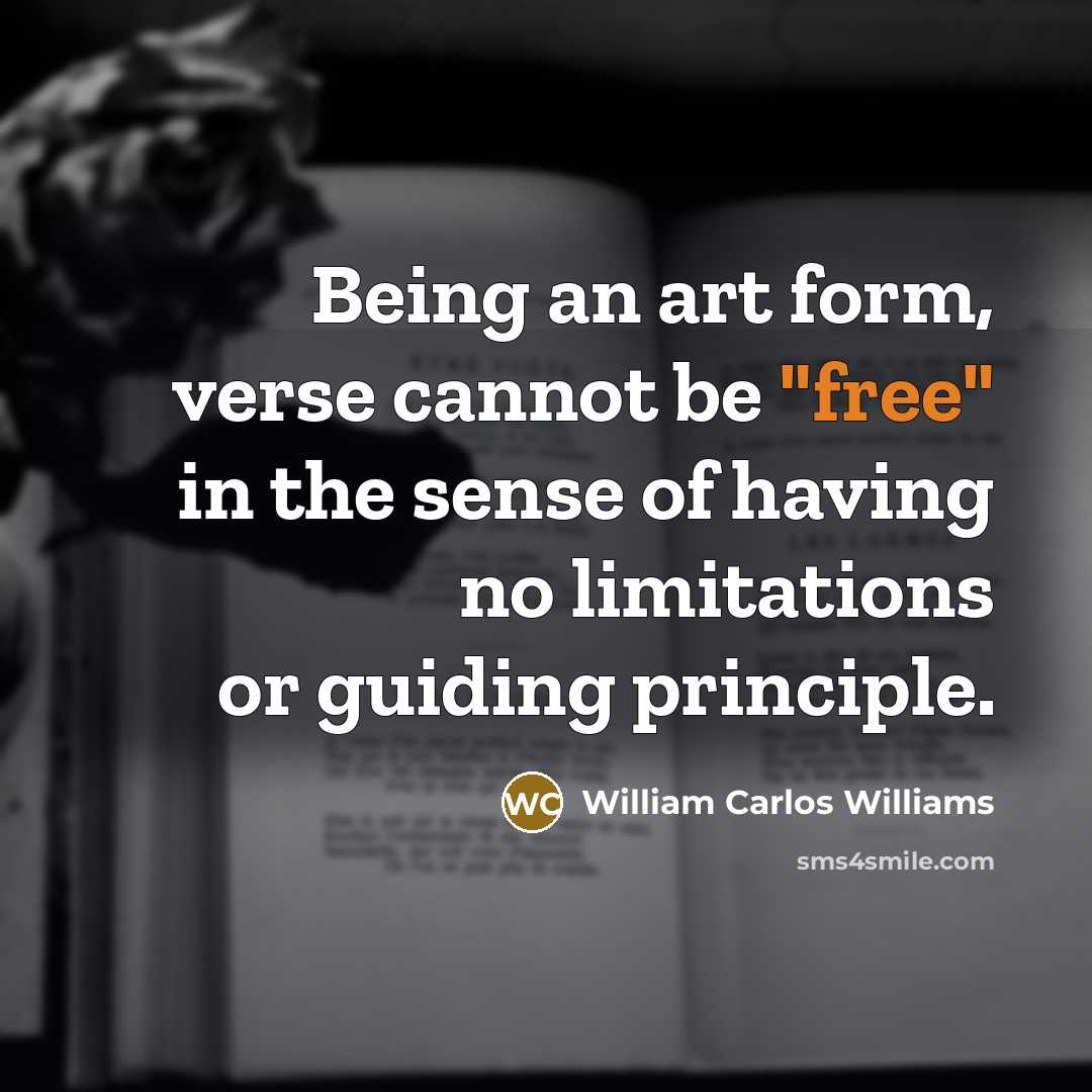 “Being an art form, verse cannot be "free" in the…” quote by William Carlos Williams