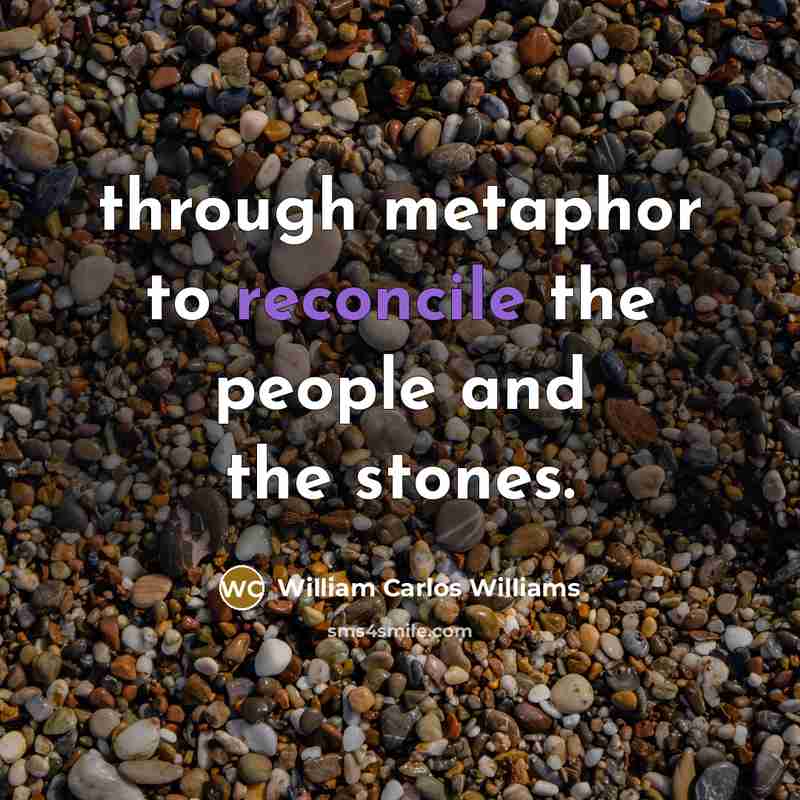 “through metaphor to reconcile the people and the stones.…” quote by William Carlos Williams