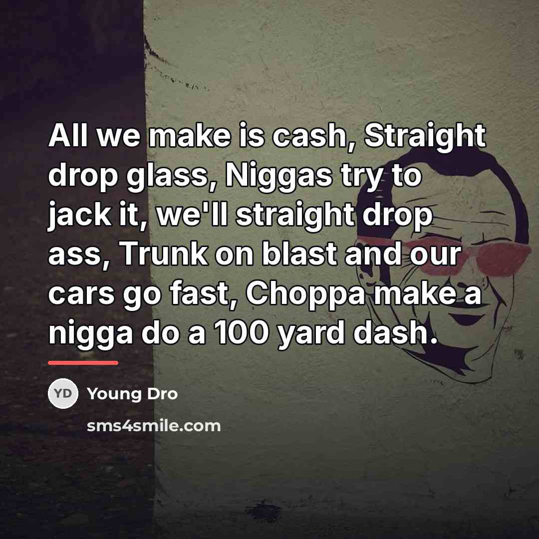 “All we make is cash, Straight drop glass, Niggas try…” quote by Young Dro