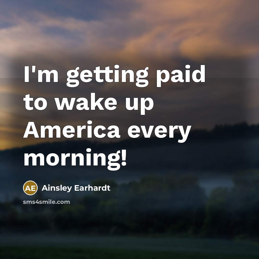 “I'm getting paid to wake up America every morning!…” quote by Ainsley Earhardt