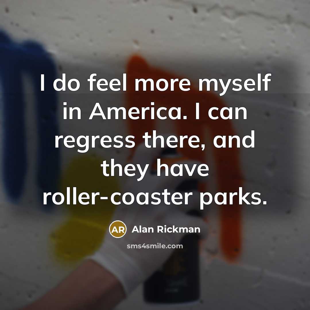 “I do feel more myself in America. I can regress…” quote by Alan Rickman