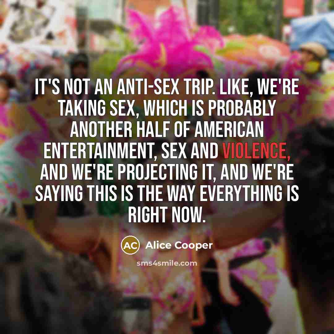 “It's not an anti-sex trip. Like, we're taking sex, which…” quote by Alice Cooper
