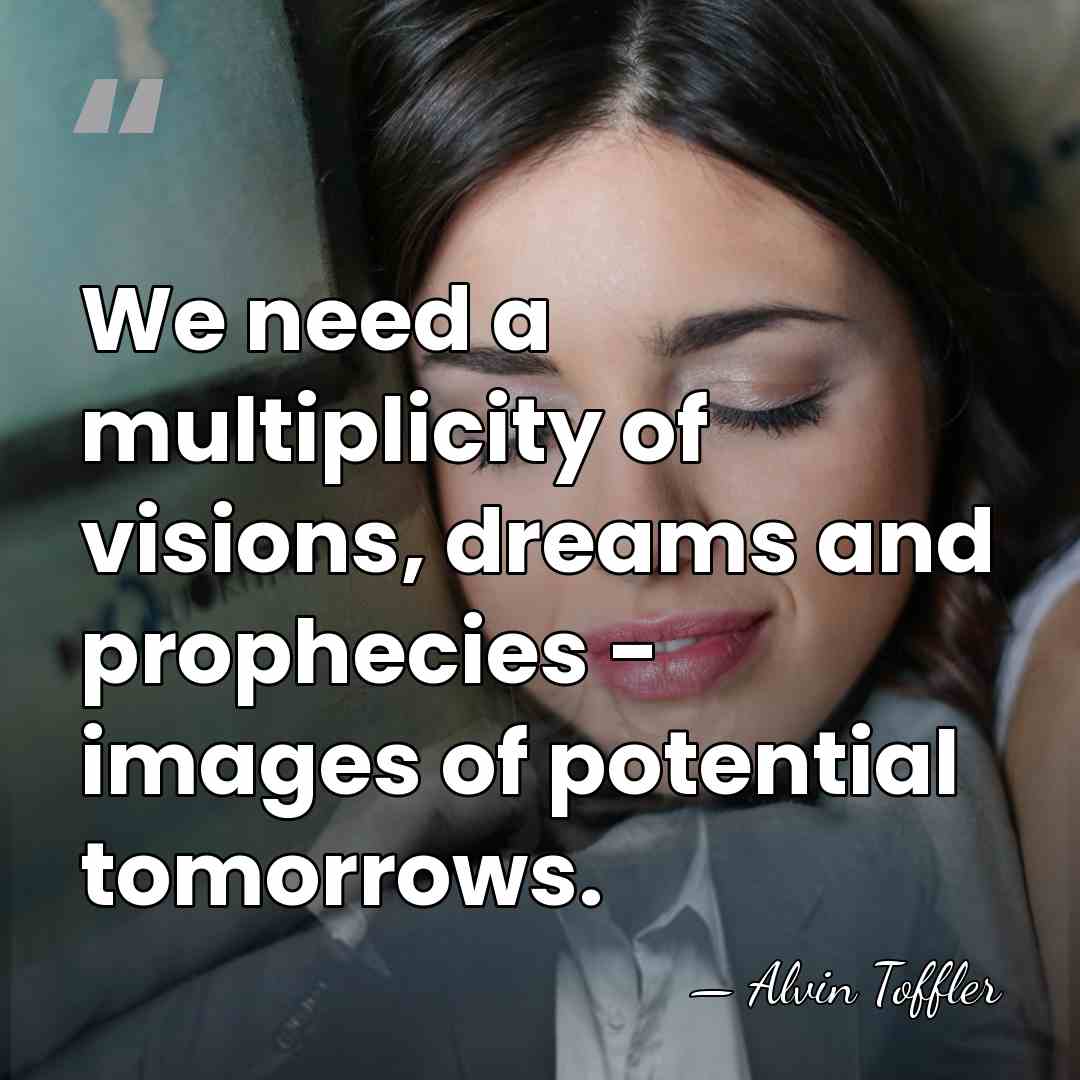 We need a multiplicity of visions, dreams and prophecies - images of&hellip; - Alvin Toffler
