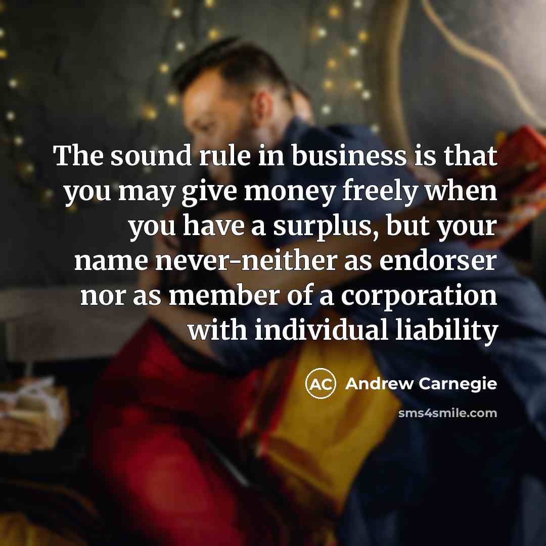 “The sound rule in busi­ness is that you may give…” quote by Andrew Carnegie