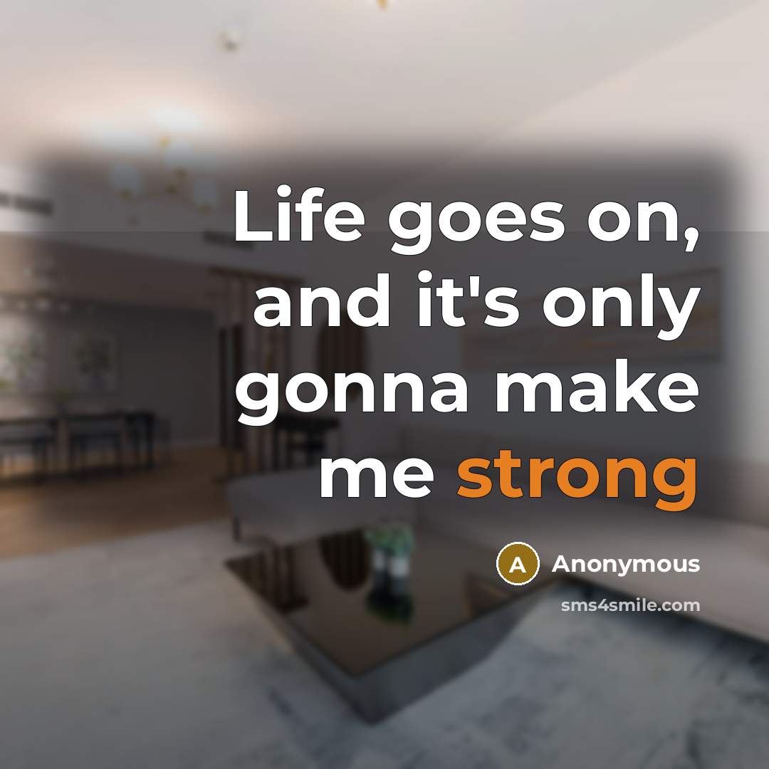 “Life goes on, and it's only gonna make me strong…” quote by Anonymous