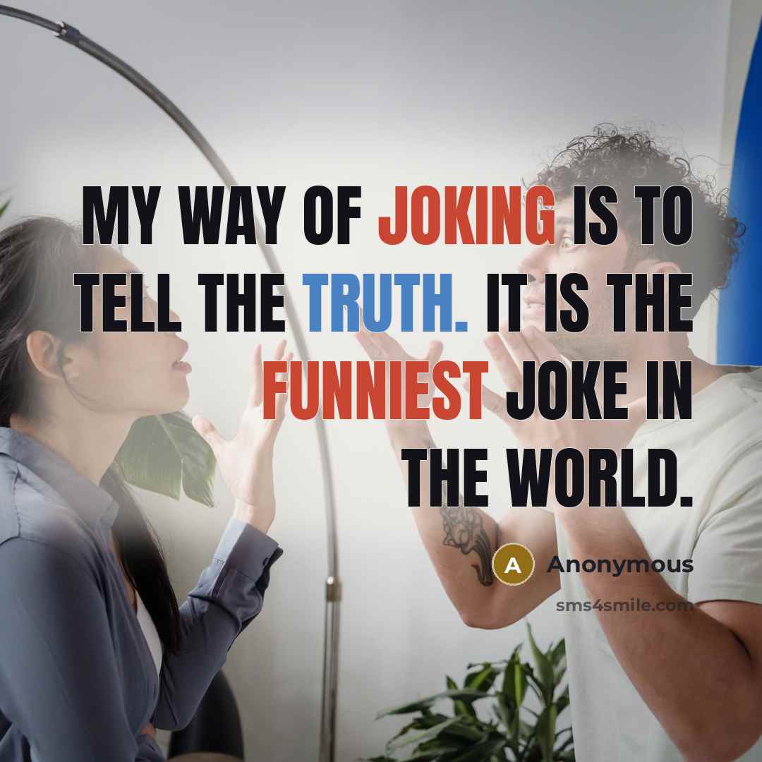 “My way of joking is to tell the truth. It is the funniest joke in the world.” quote by Anonymous