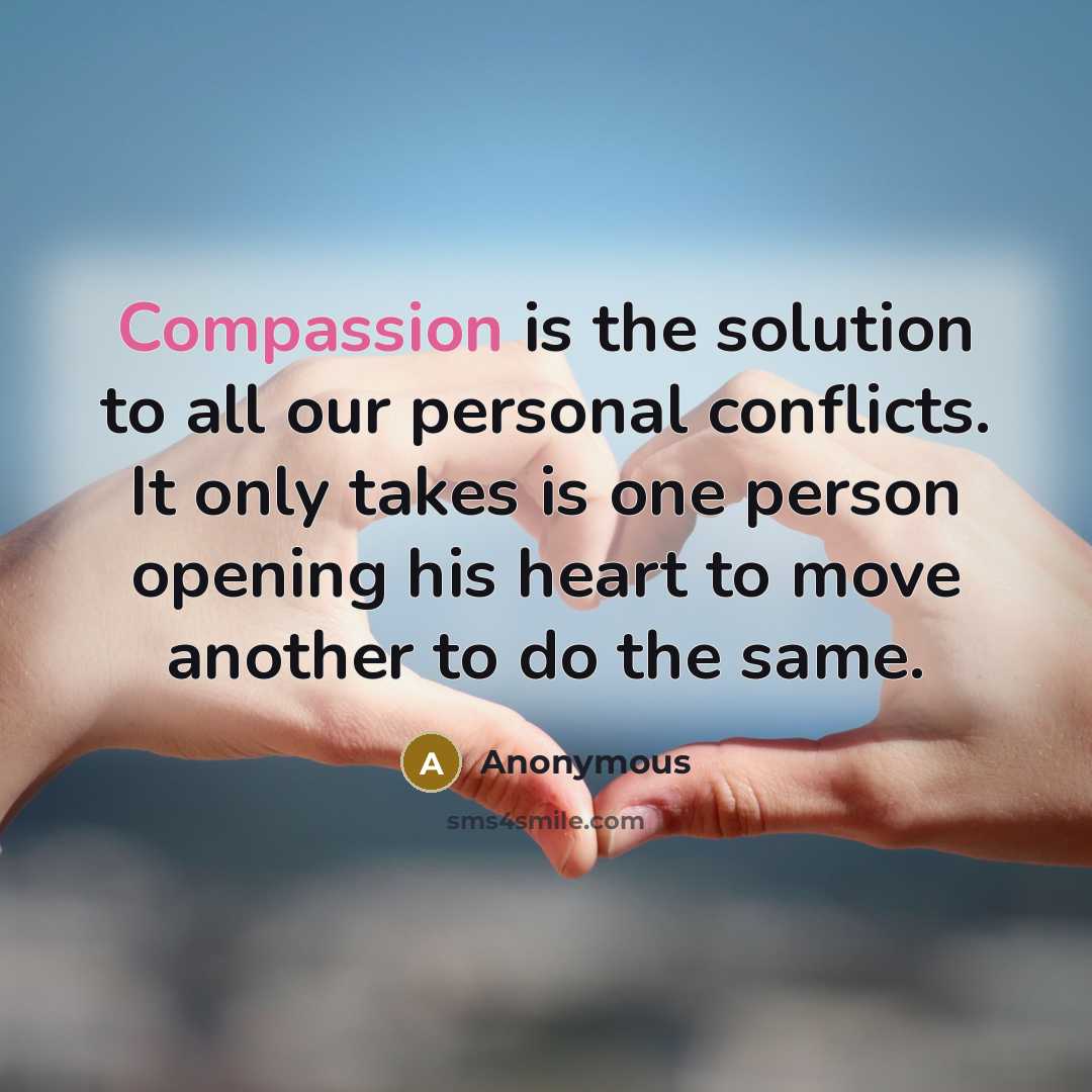 “Compassion is the solution to all our personal conflicts. It only takes is one person opening his heart to move another to do the same.” quote by Anonymous