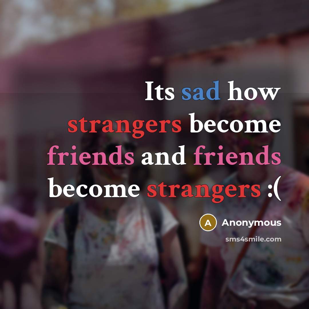 “Its sad how strangers become friends and friends become strangers :(” quote by Anonymous