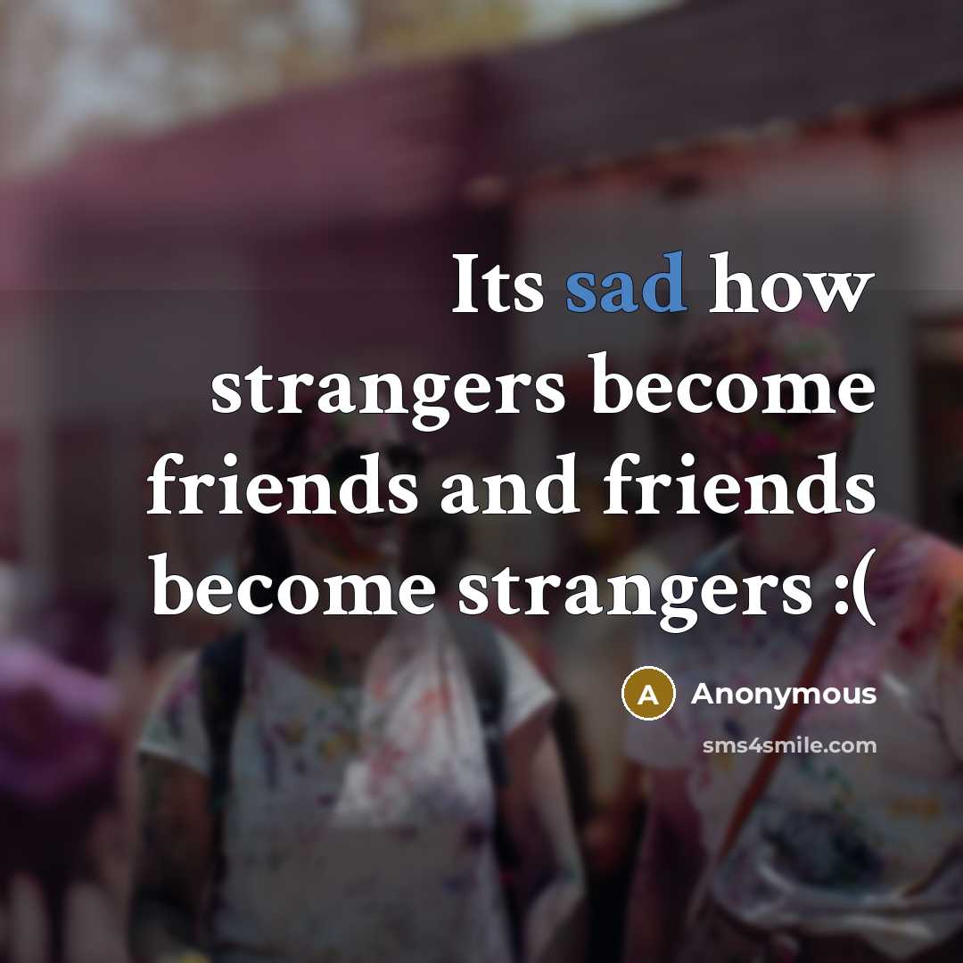 “Its sad how strangers become friends and friends become strangers…” quote by Anonymous