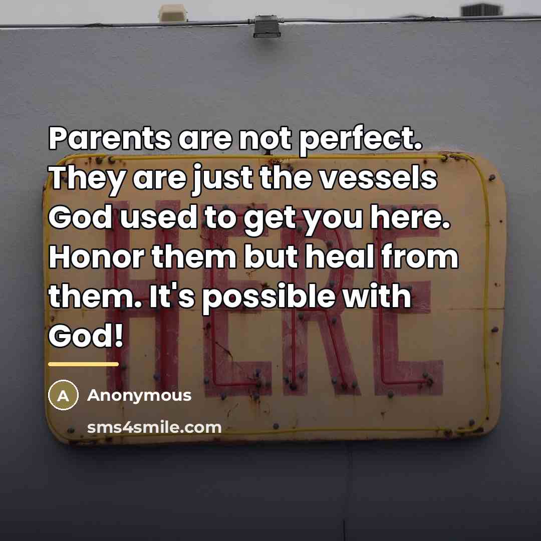 “Parents are not perfect. They are just the vessels God used to get you here. Honor them but heal from them. It's possible with God!” quote by Anonymous