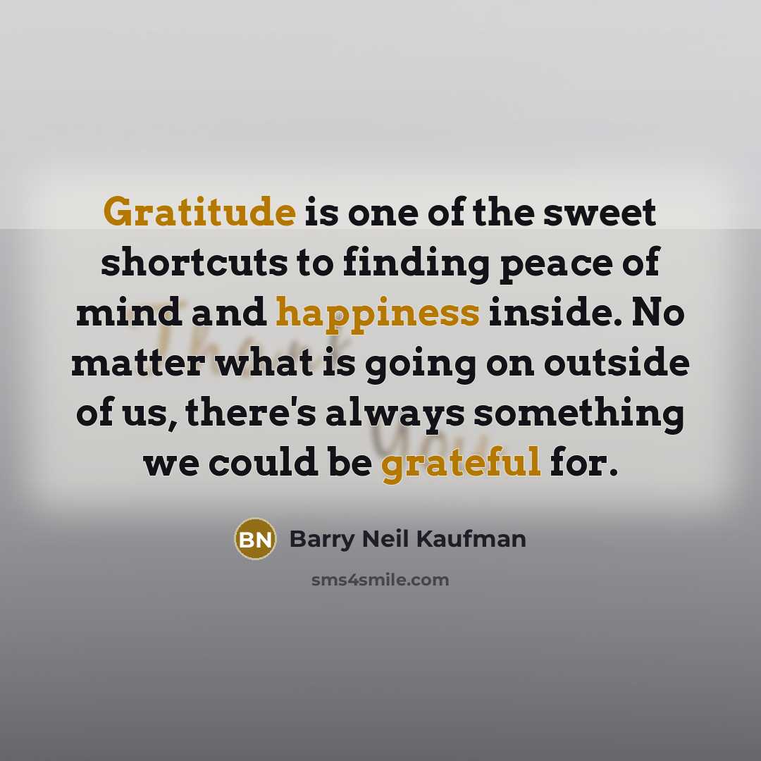 “Gratitude is one of the sweet shortcuts to finding peace…” quote by Barry Neil Kaufman