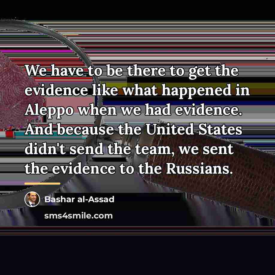 “We have to be there to get the evidence like…” quote by Bashar al-Assad