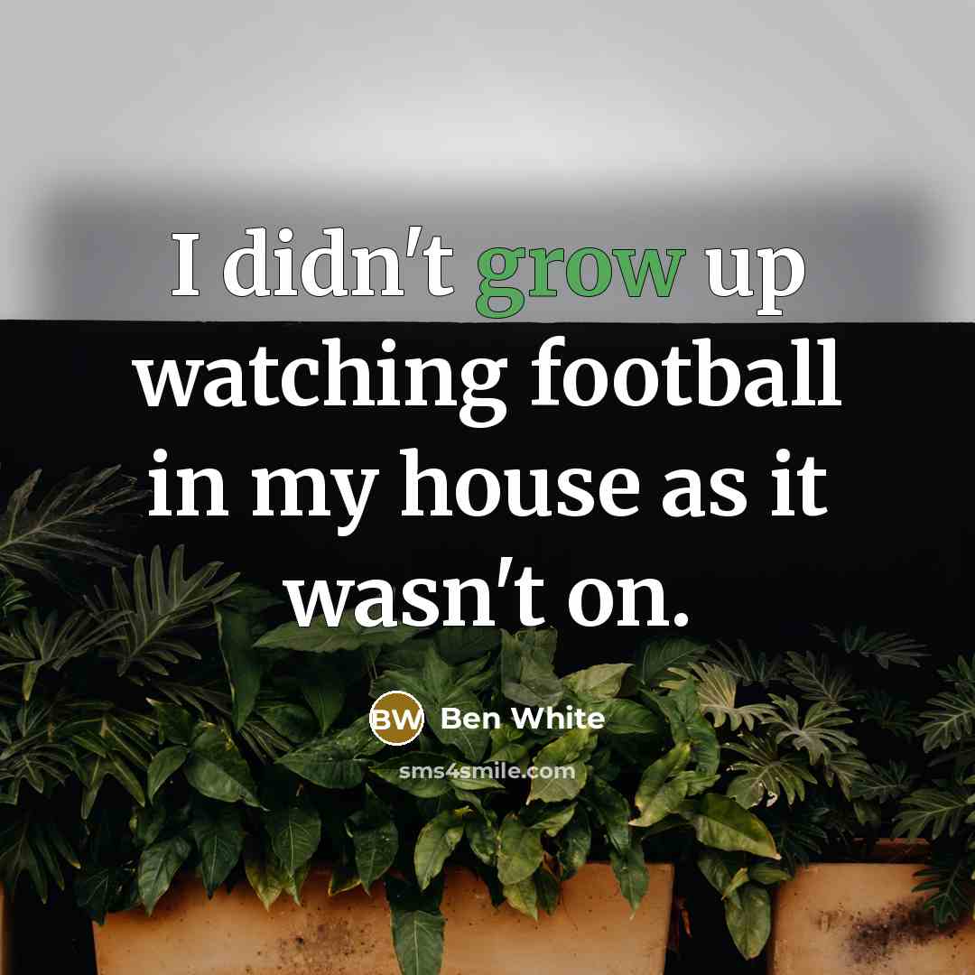 “I didn't grow up watching football in my house as…” quote by Ben White