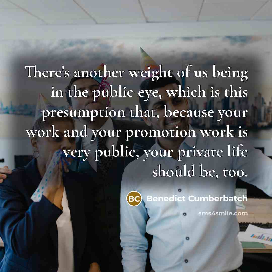 “There's another weight of us being in the public eye,…” quote by Benedict Cumberbatch
