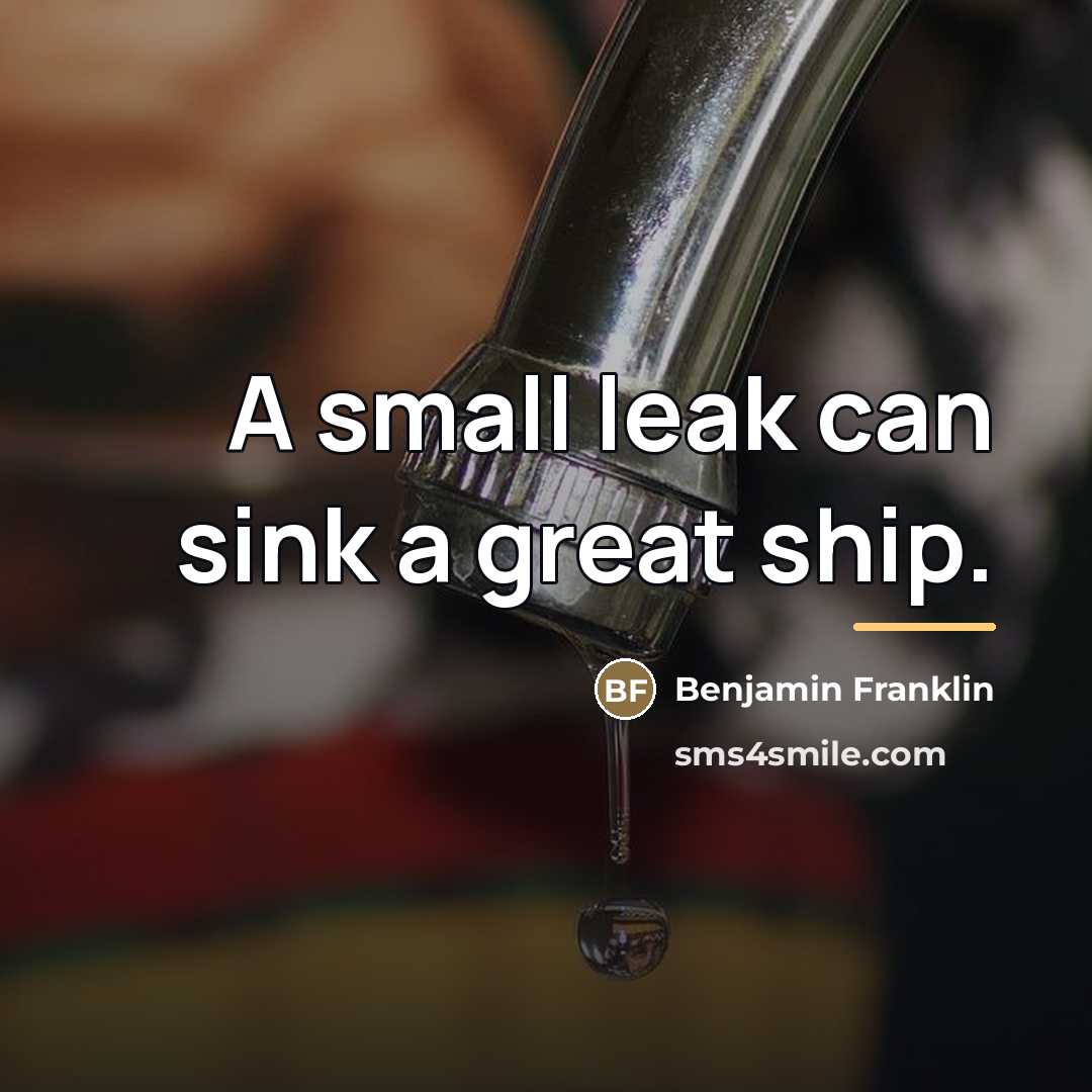 “A small leak can sink a great ship.…” quote by Benjamin Franklin