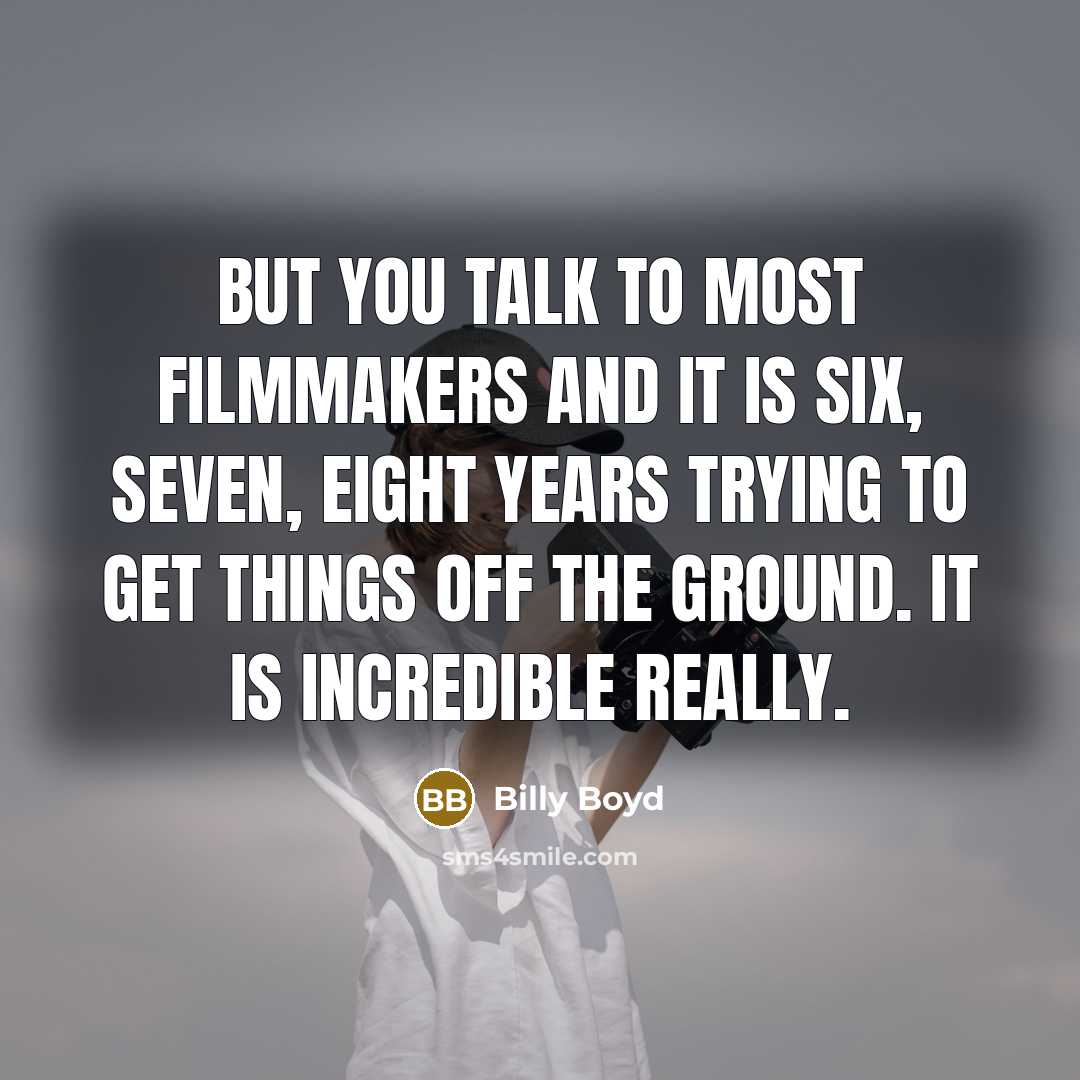 “But you talk to most filmmakers and it is six,…” quote by Billy Boyd