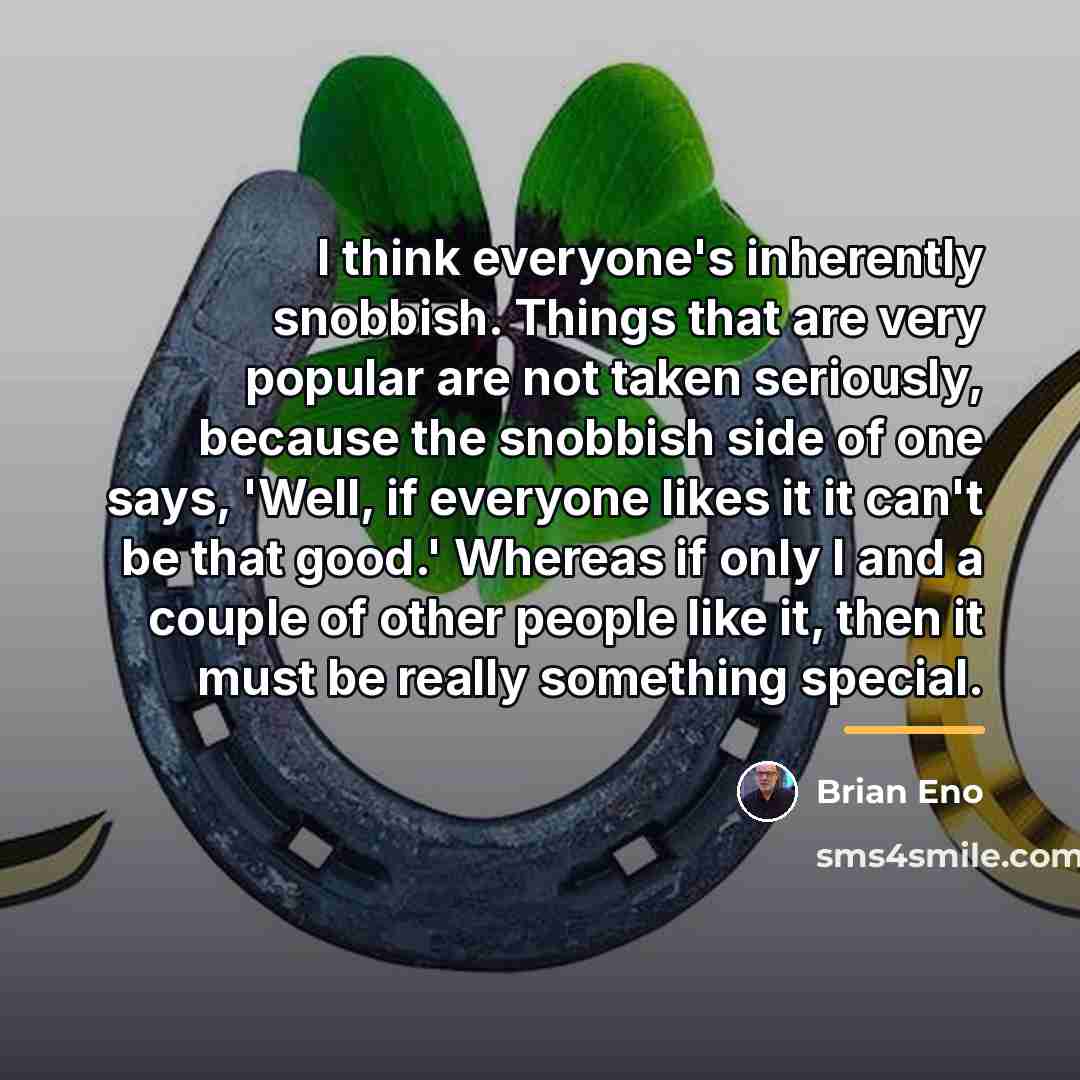 “I think everyone's inherently snobbish. Things that are very popular…” quote by Brian Eno