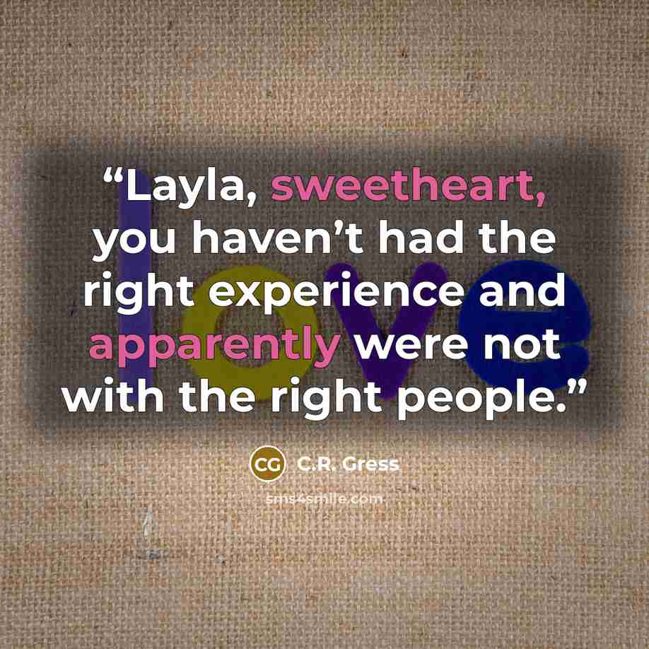 “Layla, sweetheart, you haven’t had the right experience and apparently were not with the right people.” quote by C.R. Gress