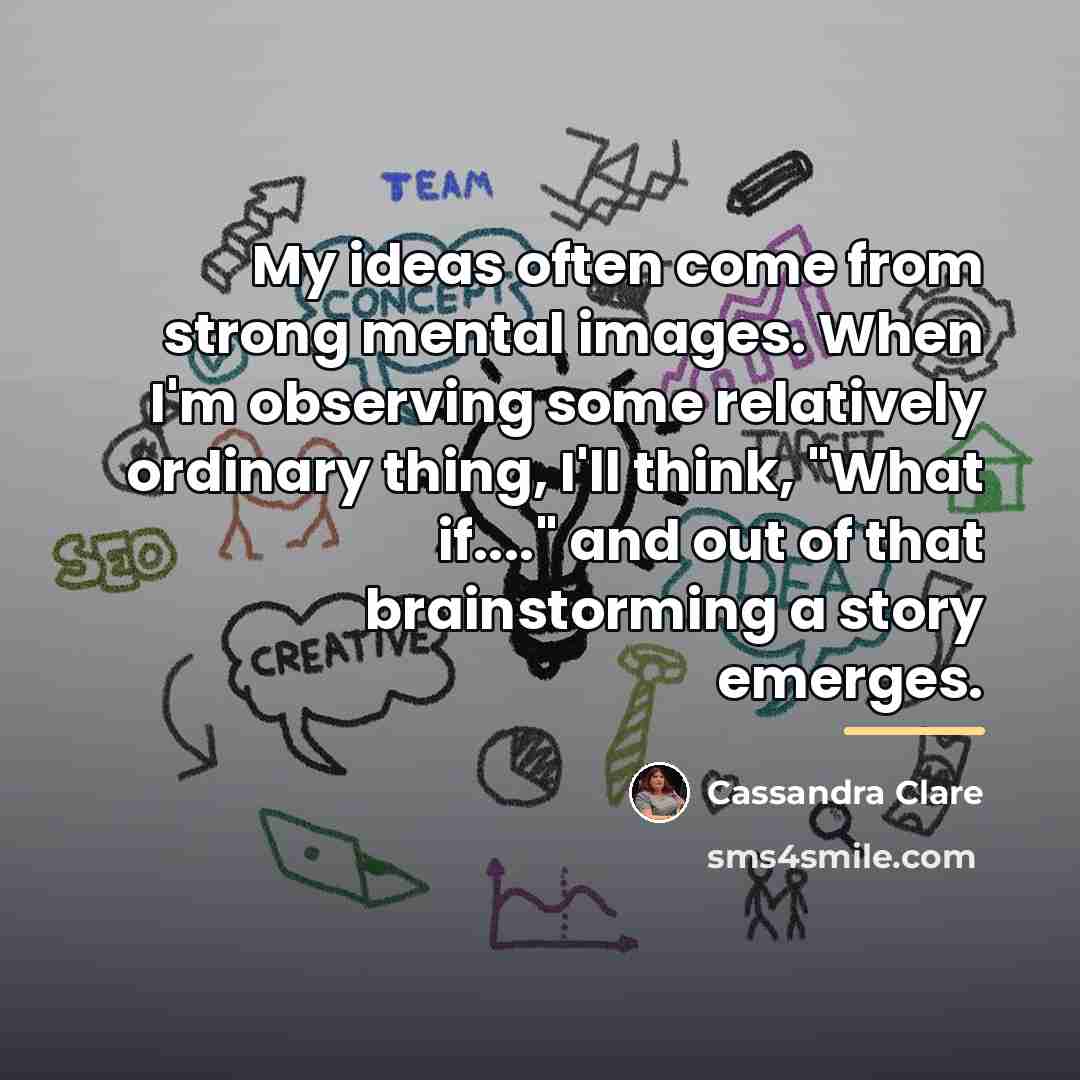“My ideas often come from strong mental images. When I'm…” quote by Cassandra Clare