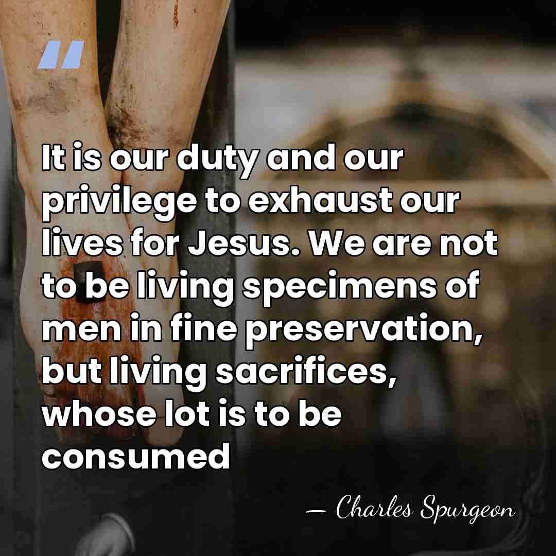 It is our duty and our privilege to exhaust our lives for&hellip; - Charles Spurgeon