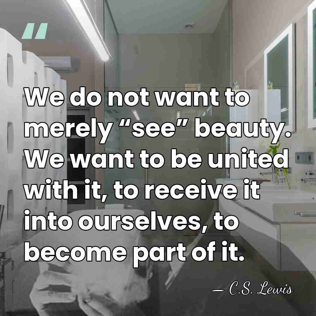 We do not want to merely “see” beauty. We want to be&hellip; - C.S. Lewis