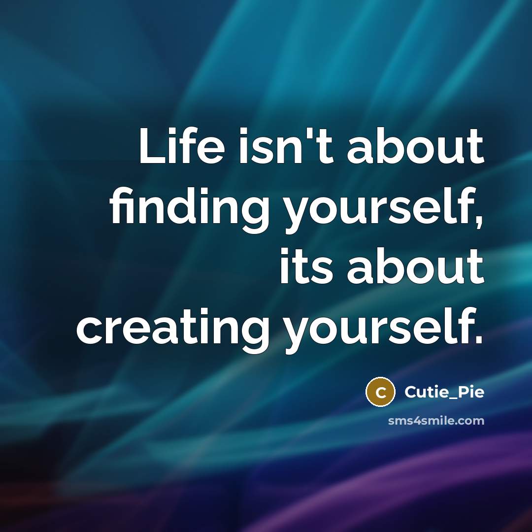 “Life isn't about finding yourself, its about creating yourself.” quote by Cutie_Pie