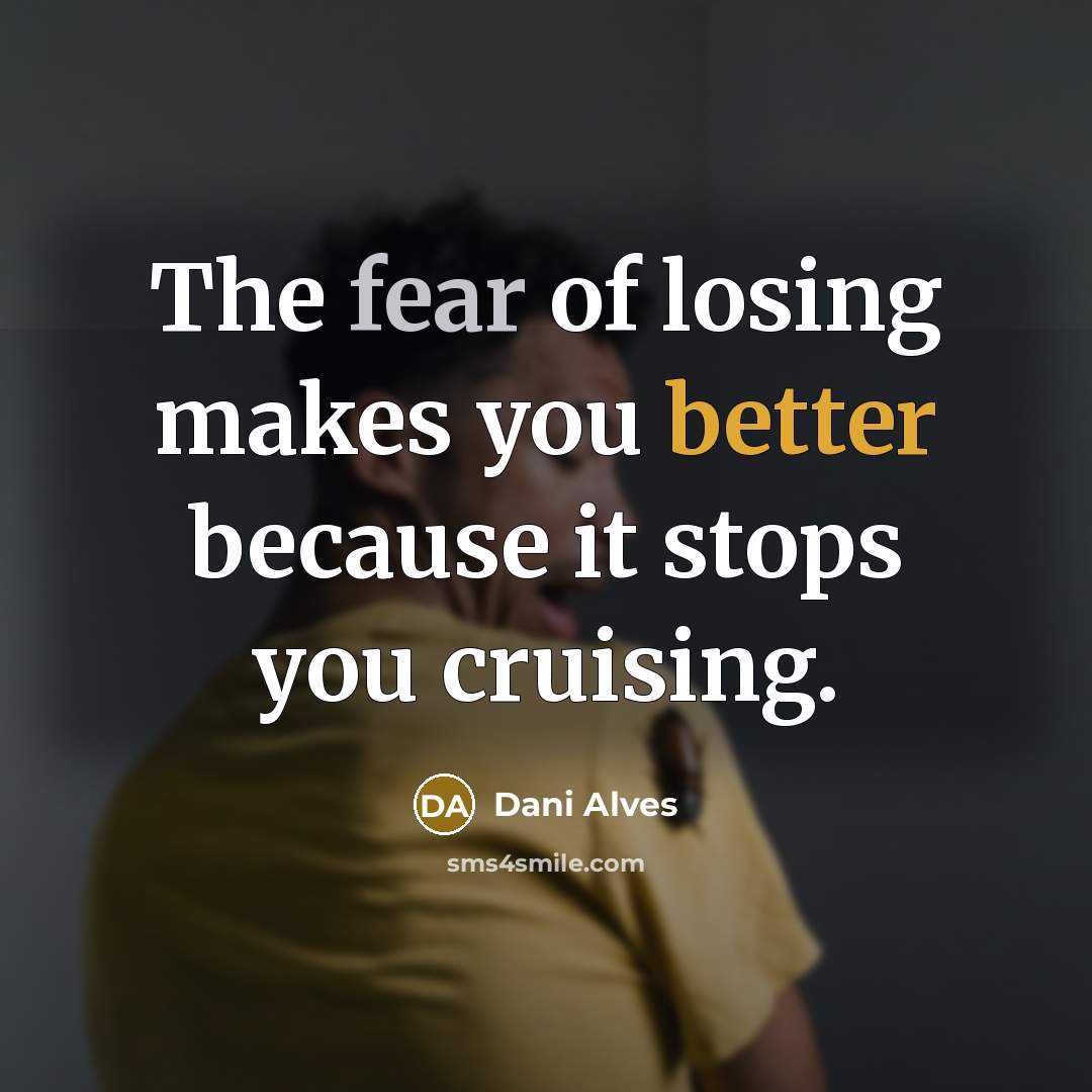 “The fear of losing makes you better because it stops…” quote by Dani Alves