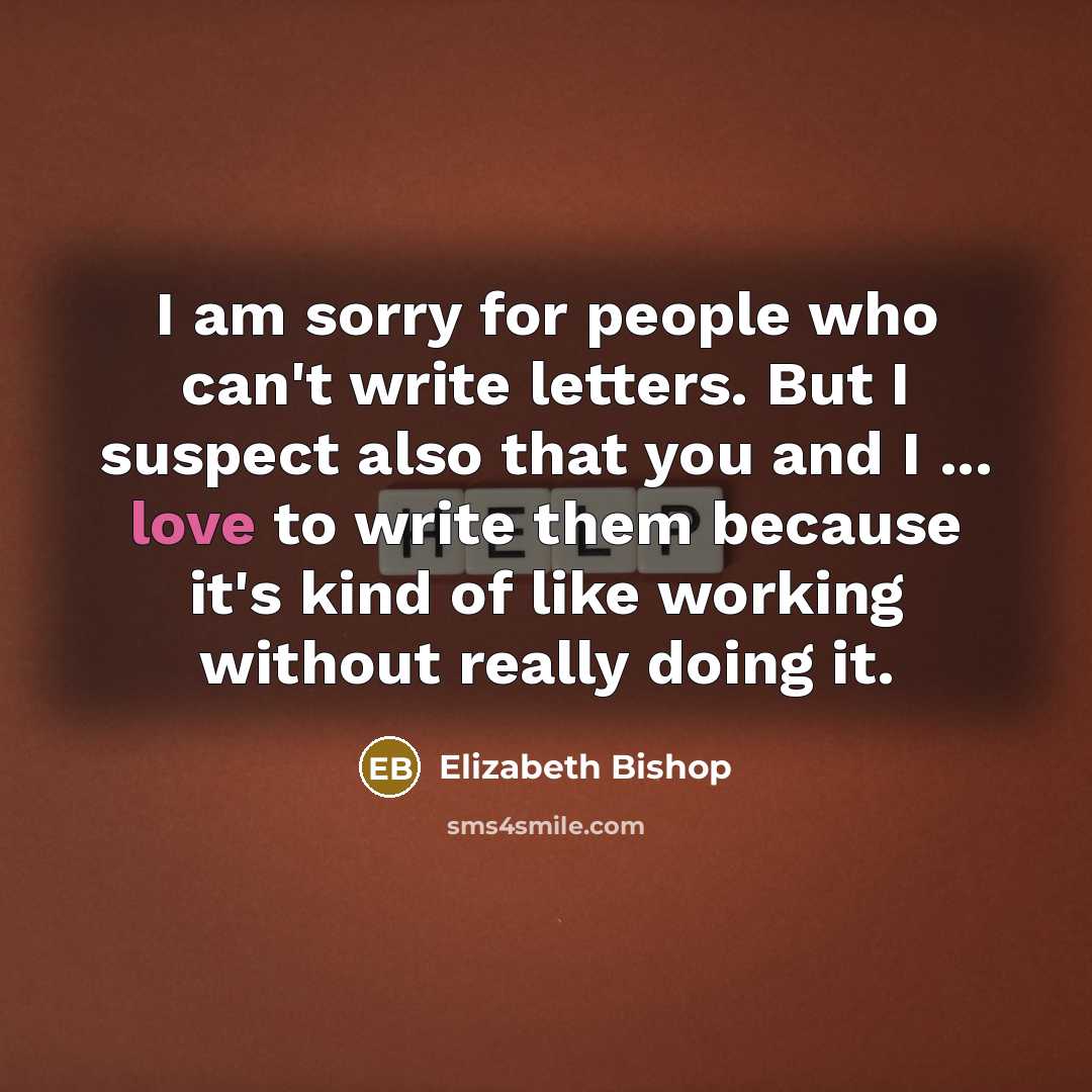 “I am sorry for people who can't write letters. But…” quote by Elizabeth Bishop