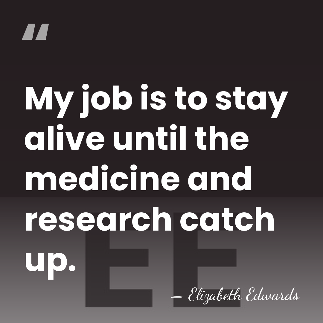 My job is to stay alive until the medicine and research catch&hellip; - Elizabeth Edwards