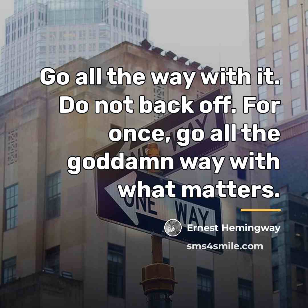“Go all the way with it. Do not back off.…” quote by Ernest Hemingway