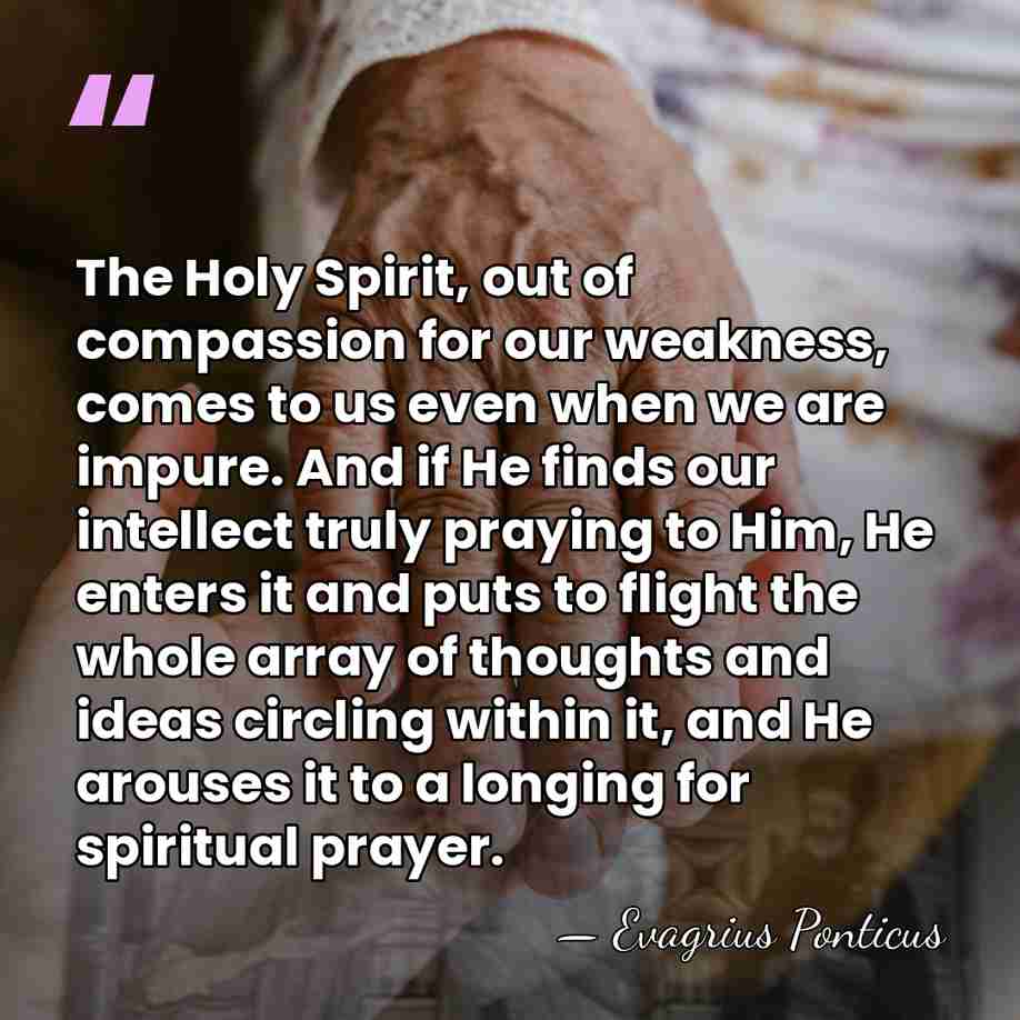 The Holy Spirit, out of compassion for our weakness, comes to us&hellip; - Evagrius Ponticus