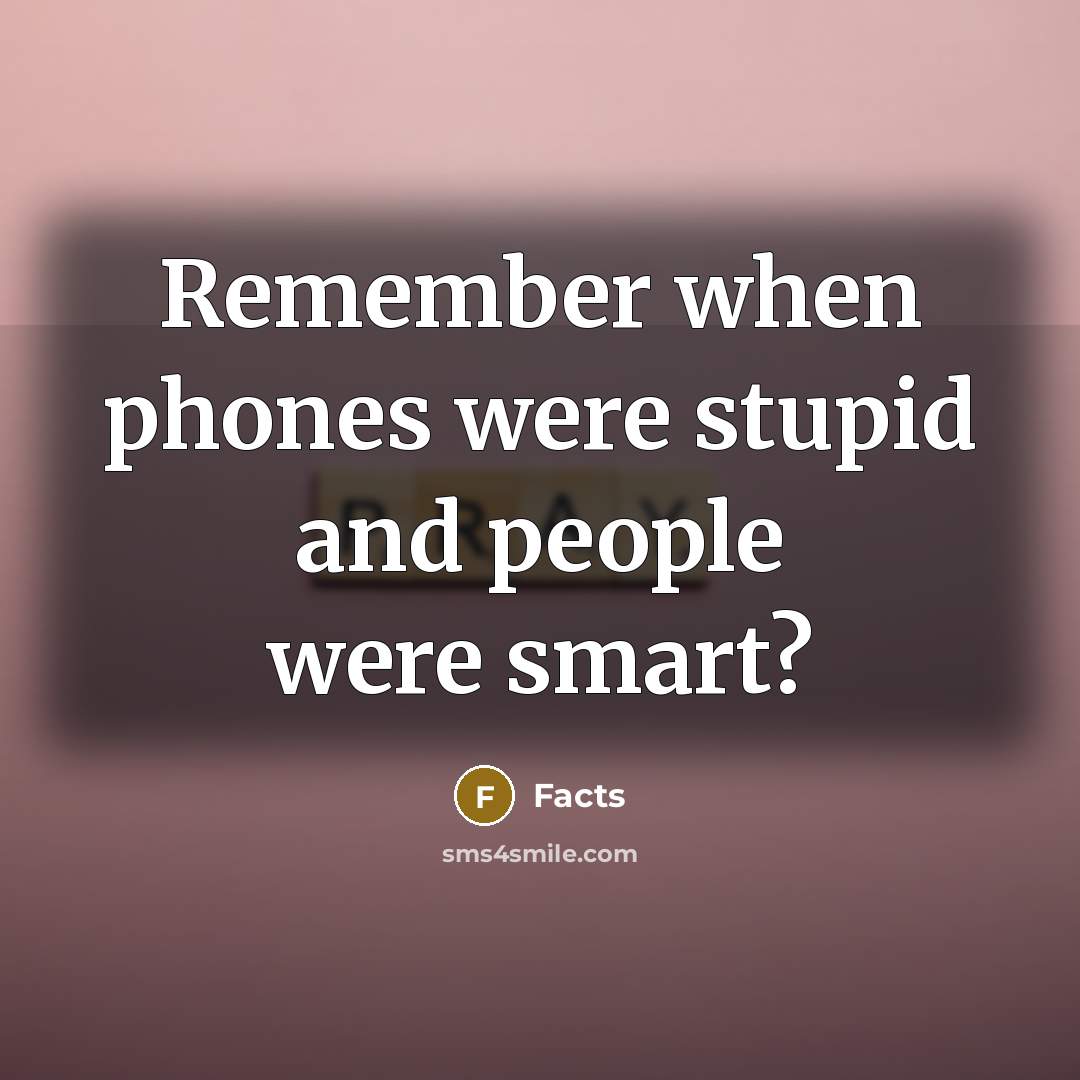 “Remember when phones were stupid and people were smart?…” quote by Facts