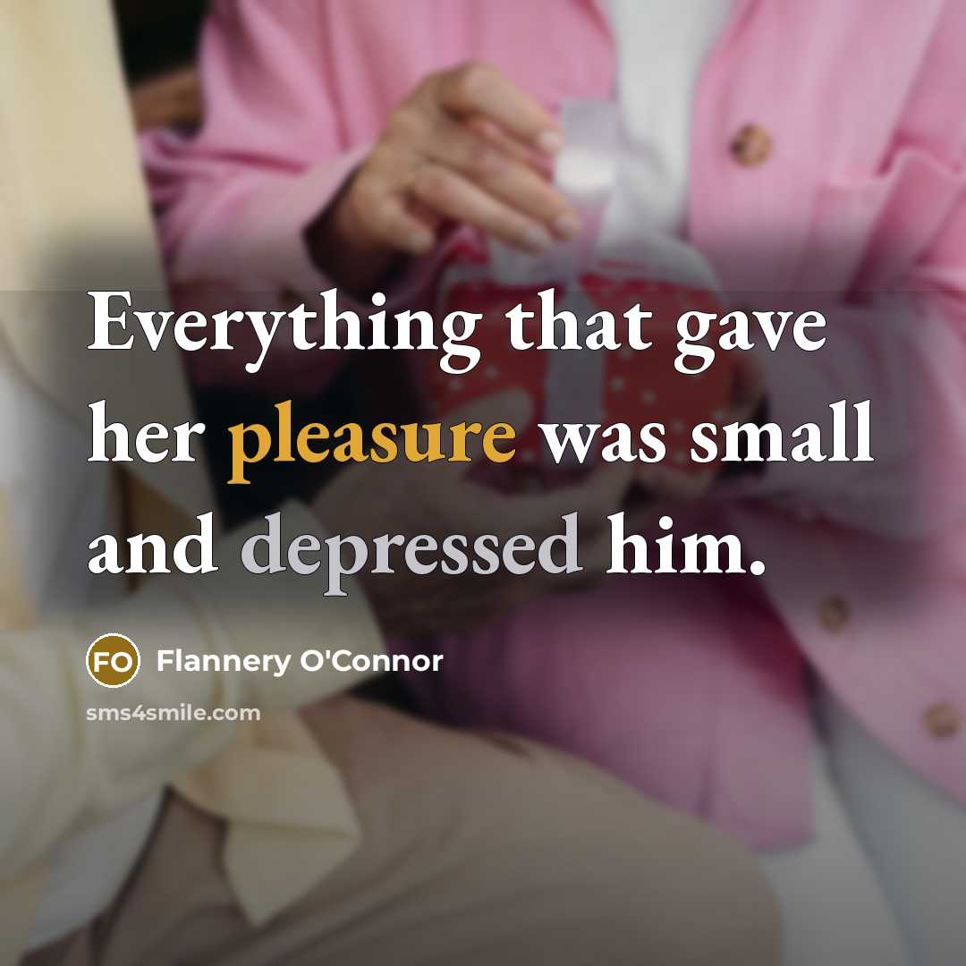 “Everything that gave her pleasure was small and depressed him.” quote by Flannery O'Connor