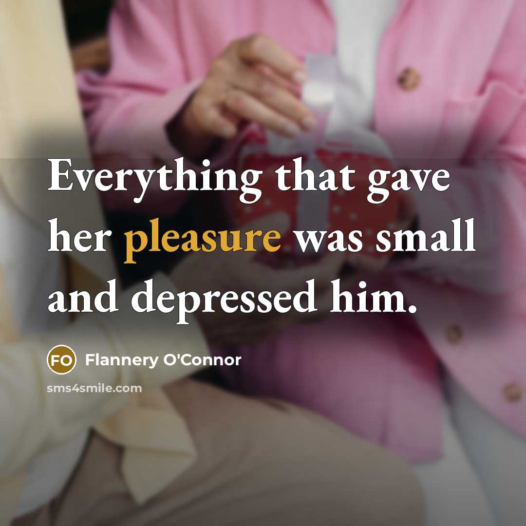 “Everything that gave her pleasure was small and depressed him.…” quote by Flannery O'Connor