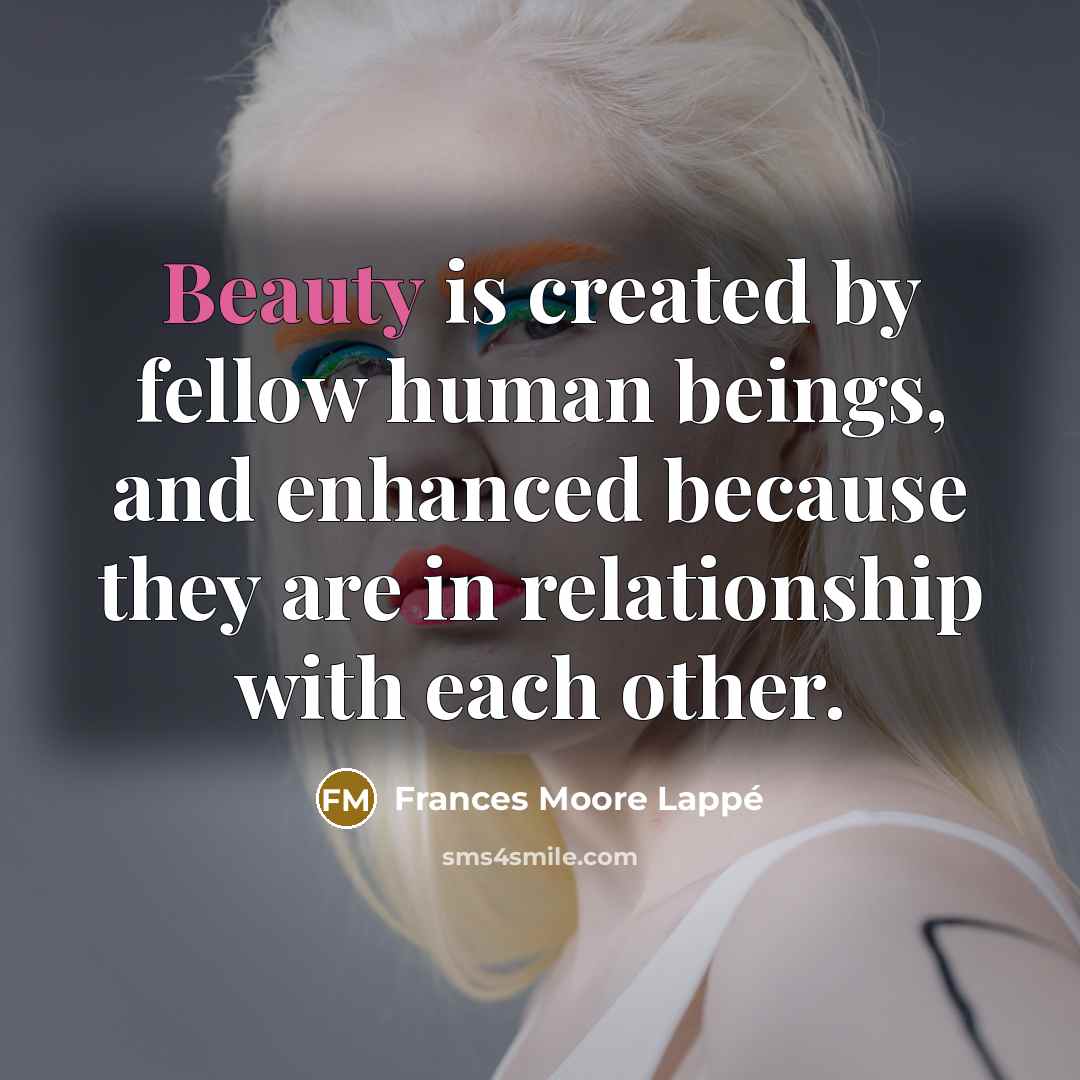 “Beauty is created by fellow human beings, and enhanced because…” quote by Frances Moore Lappé