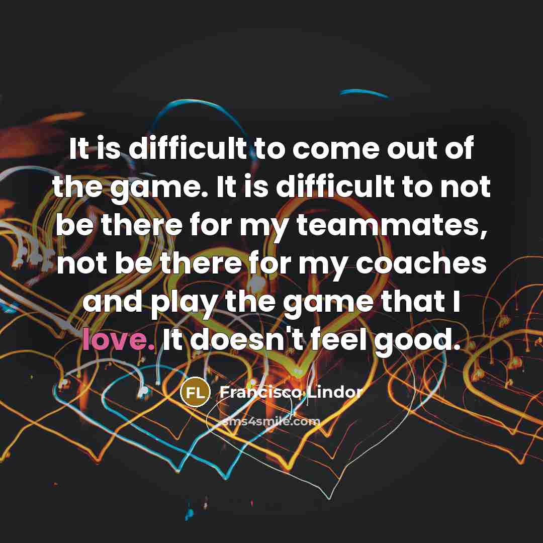 “It is difficult to come out of the game. It…” quote by Francisco Lindor