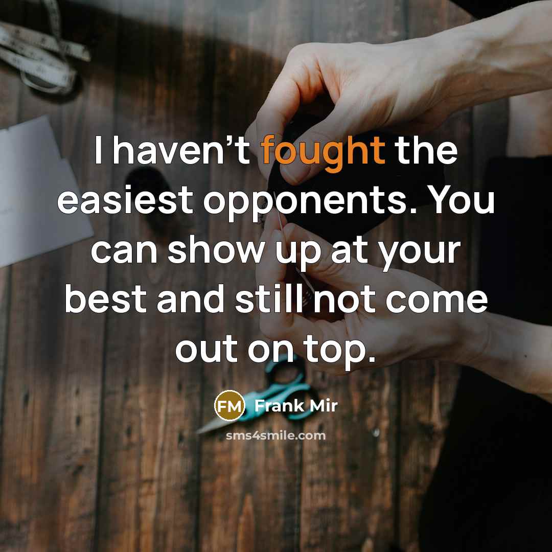 “I haven't fought the easiest opponents. You can show up…” quote by Frank Mir