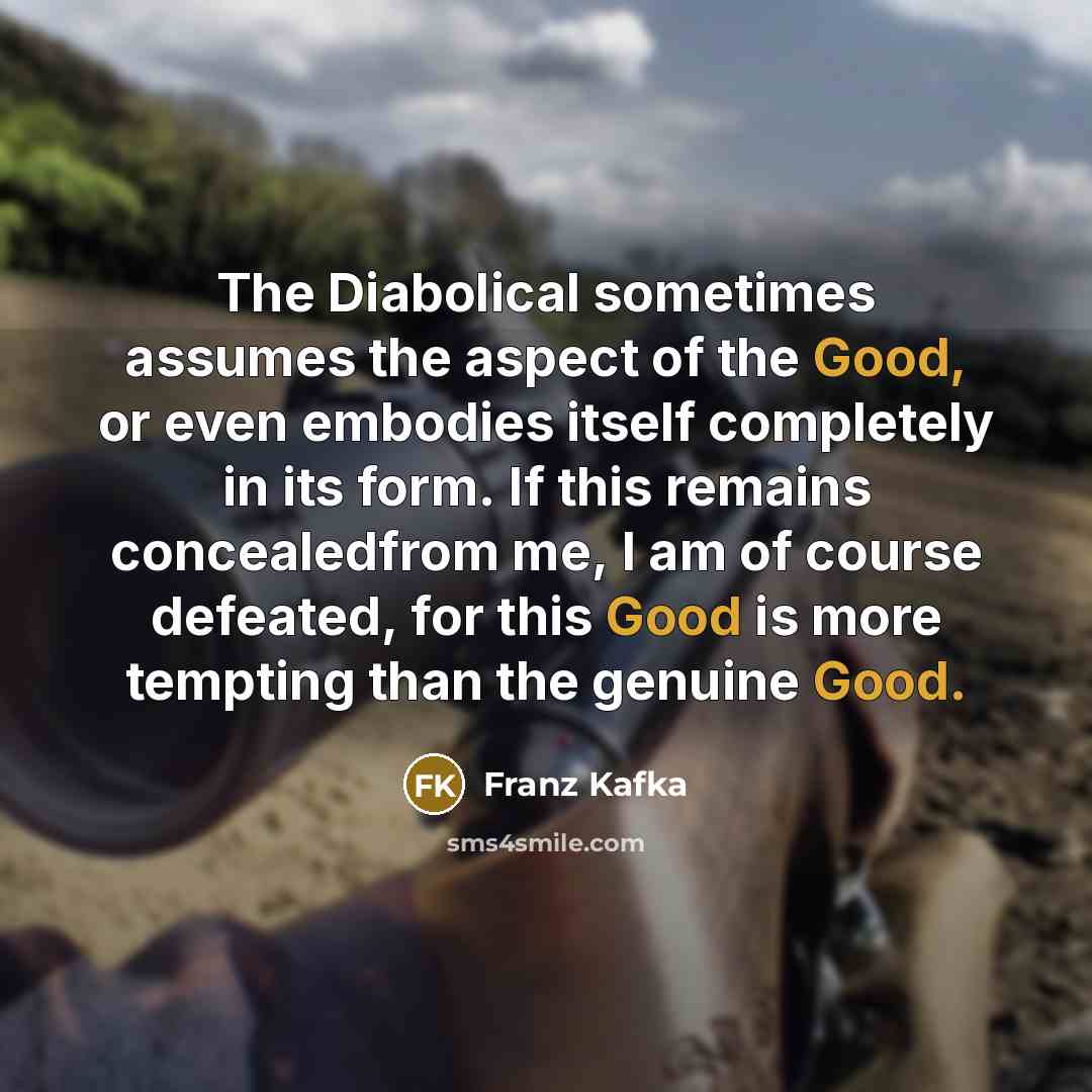 “The Diabolical sometimes assumes the aspect of the Good, or…” quote by Franz Kafka