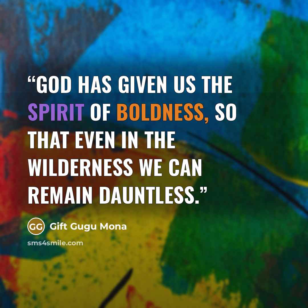 “God has given us the Spirit of boldness, so that even in the wilderness we can remain dauntless.” quote by Gift Gugu Mona