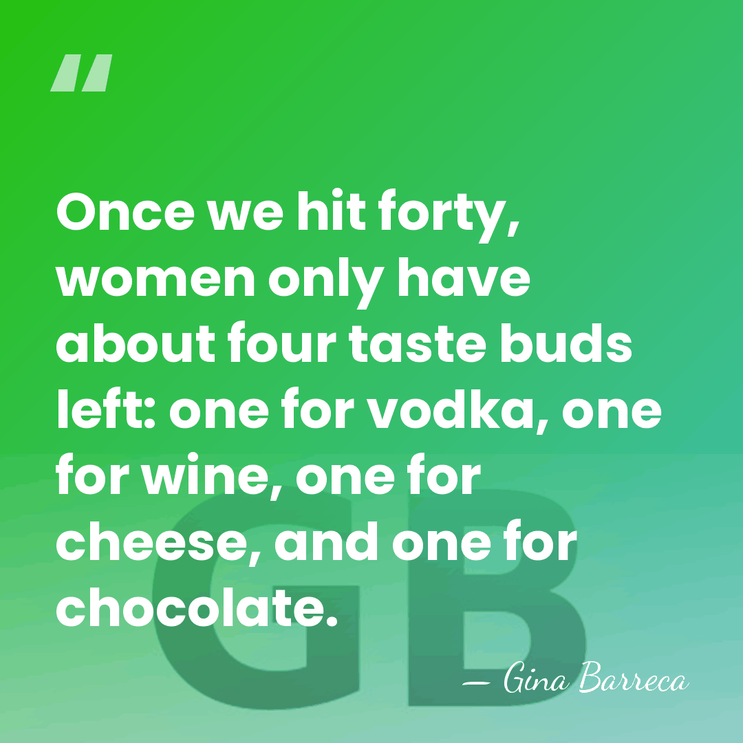 Once we hit forty, women only have about four taste buds left:&hellip; - Gina Barreca