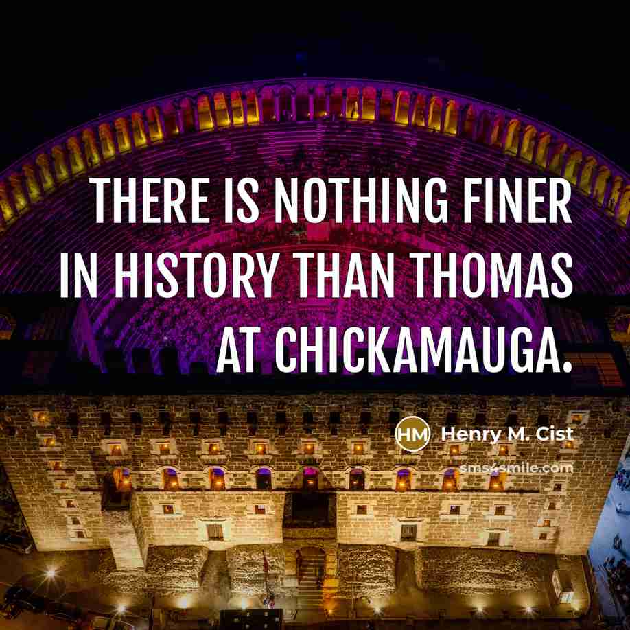 “There is nothing finer in history than Thomas at Chickamauga.” quote by Henry M. Cist