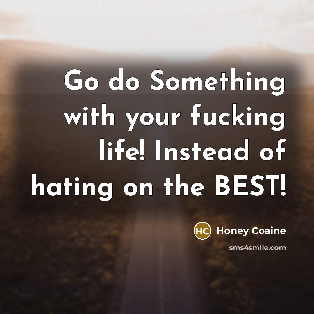 “Go do Something with your fucking life! Instead of hating on the BEST!” quote by Honey Coaine